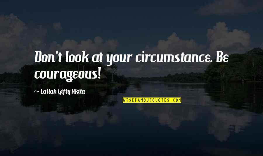 Your Positive Quotes By Lailah Gifty Akita: Don't look at your circumstance. Be courageous!