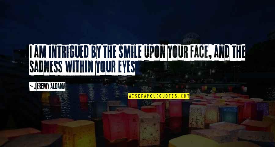 Your Sadness Quotes By Jeremy Aldana: I am intrigued by the smile upon your