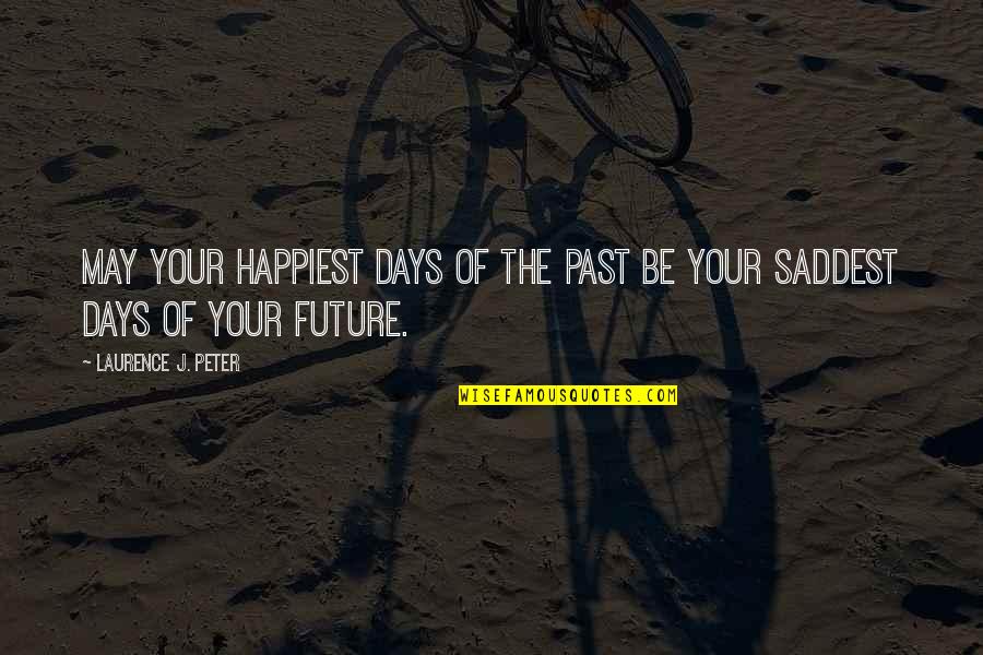 Your Sadness Quotes By Laurence J. Peter: May your happiest days of the past be