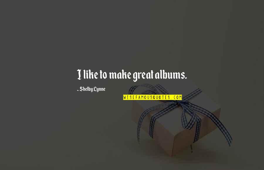 Your Smile Makes My Day Quotes By Shelby Lynne: I like to make great albums.