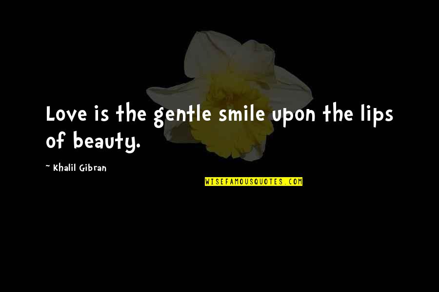 Your Smile My Love Quotes By Khalil Gibran: Love is the gentle smile upon the lips