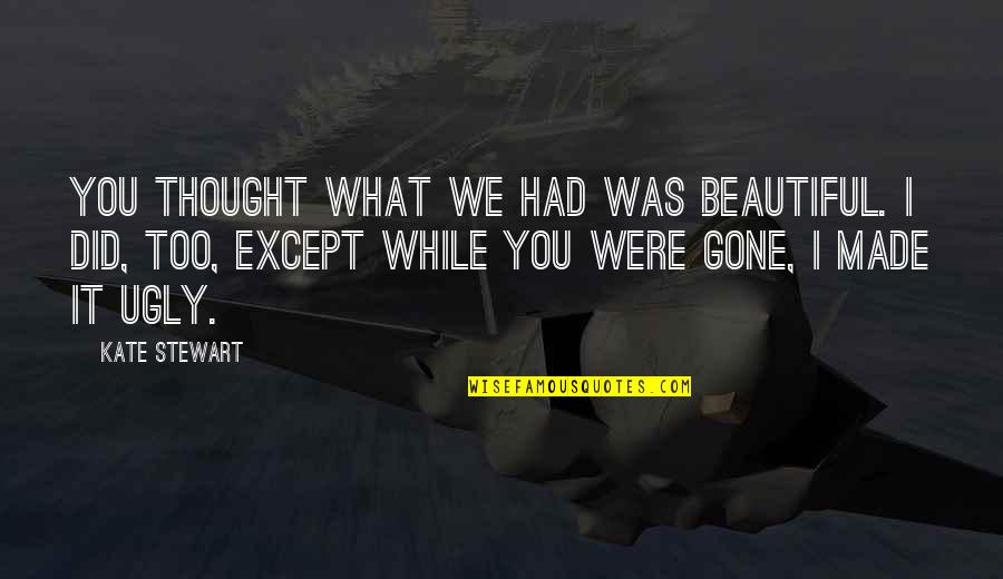 Your So Ugly Quotes By Kate Stewart: You thought what we had was beautiful. I