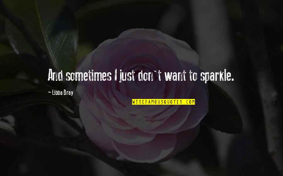 Your Sparkle Quotes By Libba Bray: And sometimes I just don't want to sparkle.