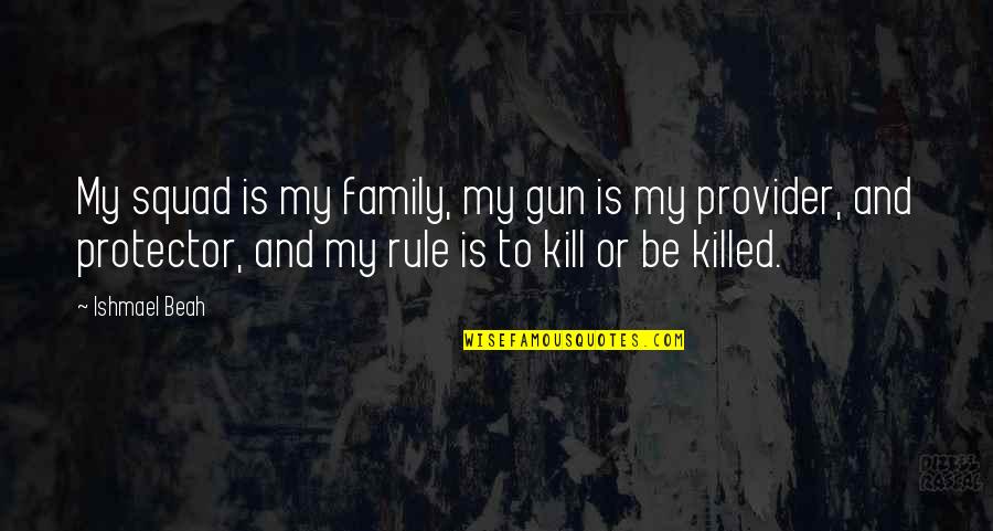 Your Squad Quotes By Ishmael Beah: My squad is my family, my gun is