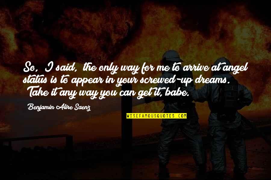 Your Status Quotes By Benjamin Alire Saenz: So," I said, "the only way for me