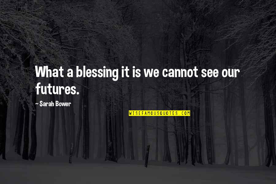 Your Such A Blessing Quotes By Sarah Bower: What a blessing it is we cannot see