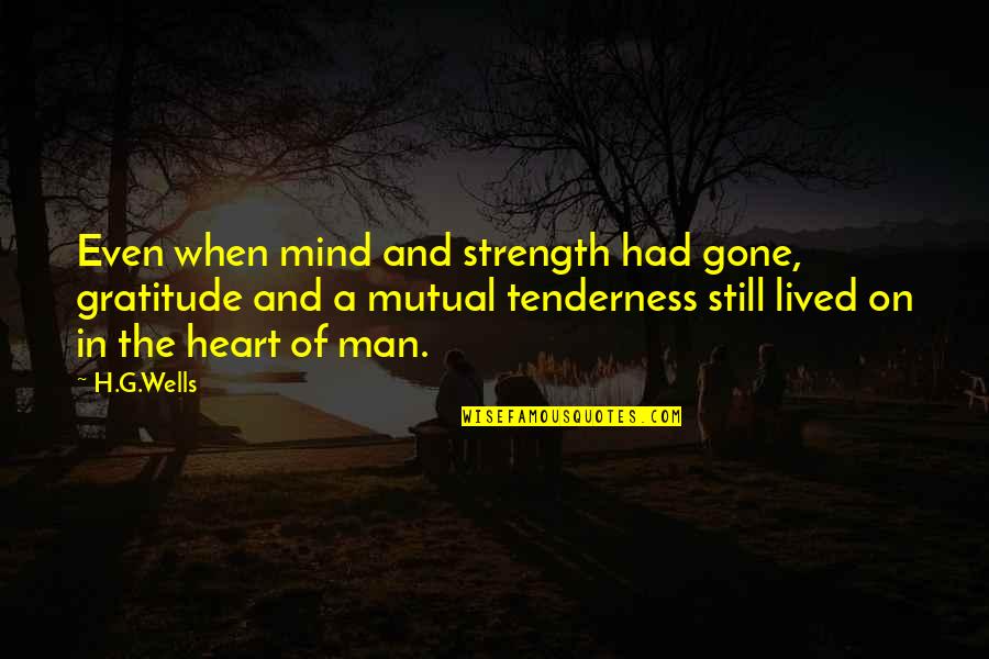 Your Tenderness Quotes By H.G.Wells: Even when mind and strength had gone, gratitude