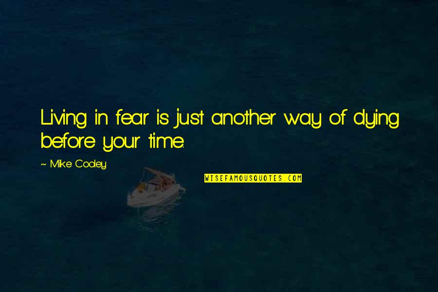 Your Time Is Your Time Quotes By Mike Cooley: Living in fear is just another way of