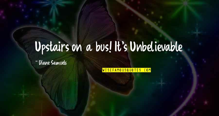 Your Unbelievable Quotes By Diane Samuels: Upstairs on a bus! It's Unbelievable