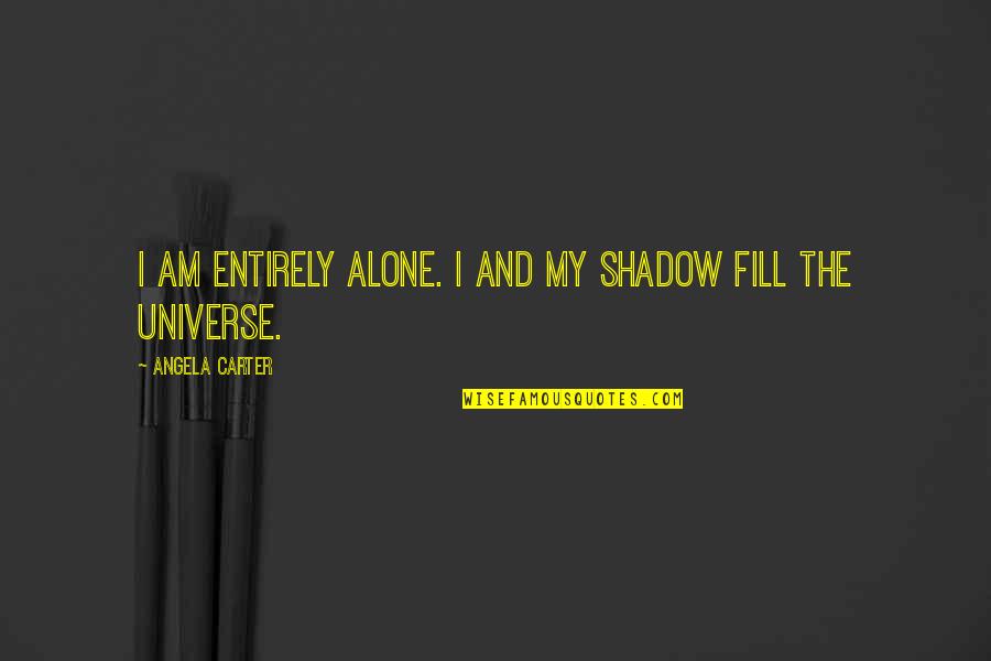 Your Universe Is Not Out There Quotes By Angela Carter: I am entirely alone. I and my shadow