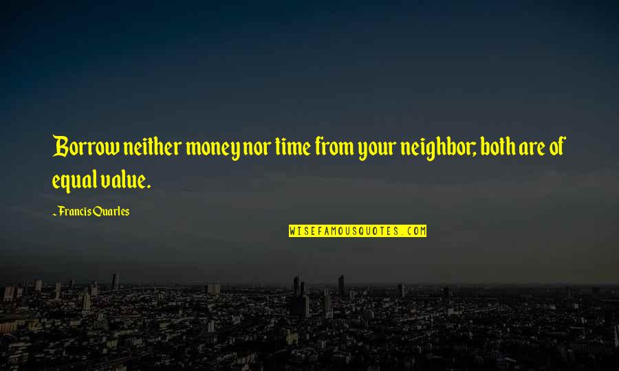 Your Value Quotes By Francis Quarles: Borrow neither money nor time from your neighbor;