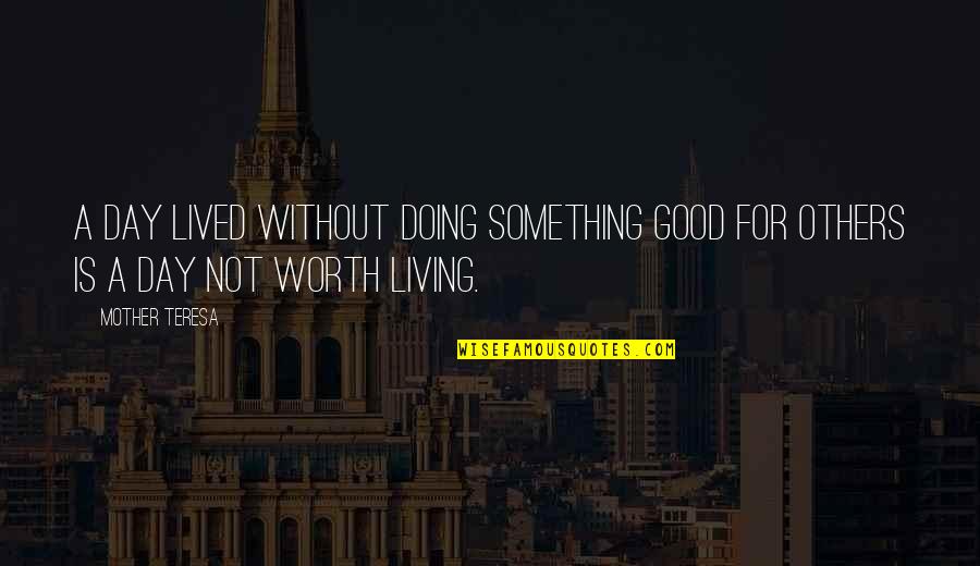 Your Worth Something Quotes By Mother Teresa: A day lived without doing something good for