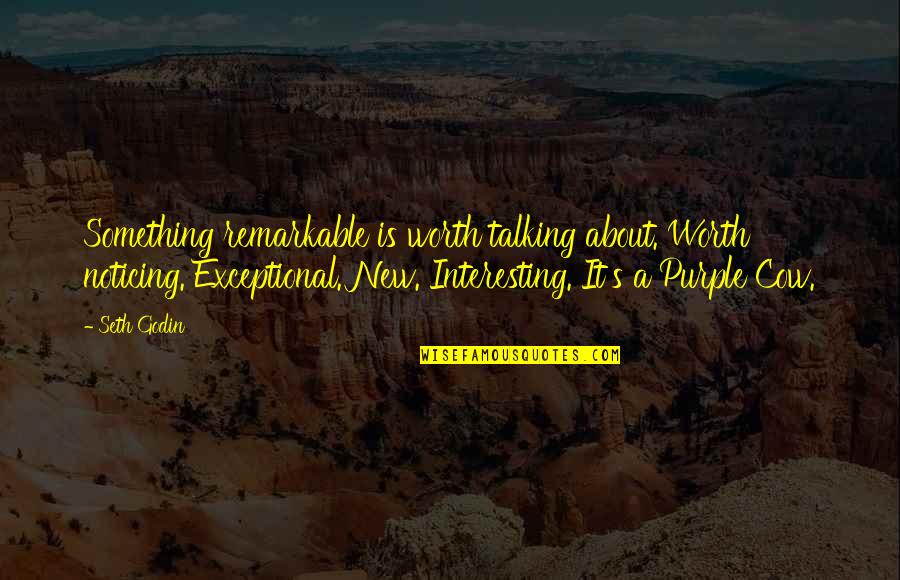 Your Worth Something Quotes By Seth Godin: Something remarkable is worth talking about. Worth noticing.