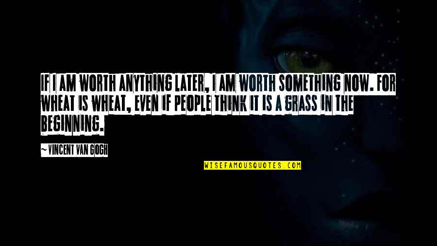 Your Worth Something Quotes By Vincent Van Gogh: If I am worth anything later, I am