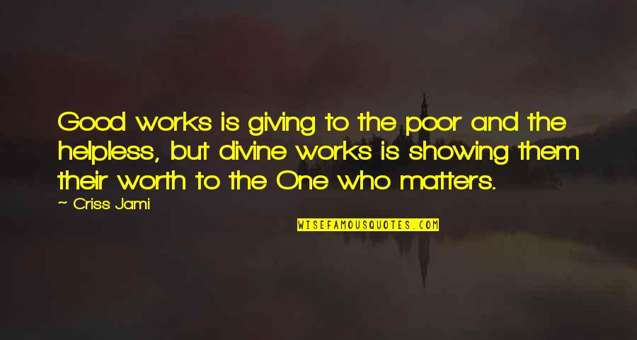 Your Worth To Others Quotes By Criss Jami: Good works is giving to the poor and