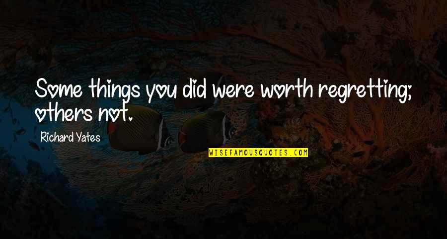 Your Worth To Others Quotes By Richard Yates: Some things you did were worth regretting; others