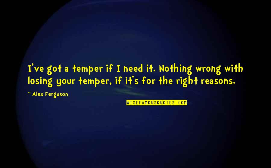 Your Wrong Quotes By Alex Ferguson: I've got a temper if I need it.