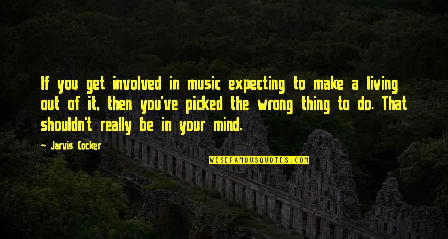 Your Wrong Quotes By Jarvis Cocker: If you get involved in music expecting to