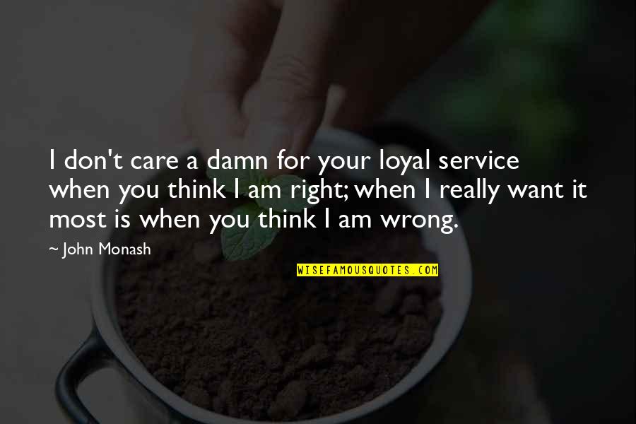 Your Wrong Quotes By John Monash: I don't care a damn for your loyal