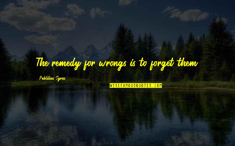 Your Wrongs Quotes By Publilius Syrus: The remedy for wrongs is to forget them.