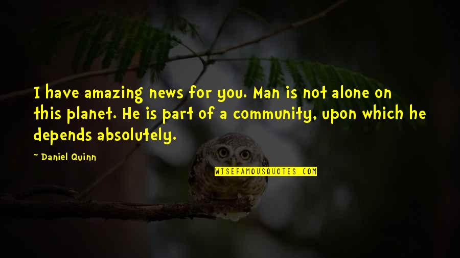 You're An Amazing Man Quotes By Daniel Quinn: I have amazing news for you. Man is