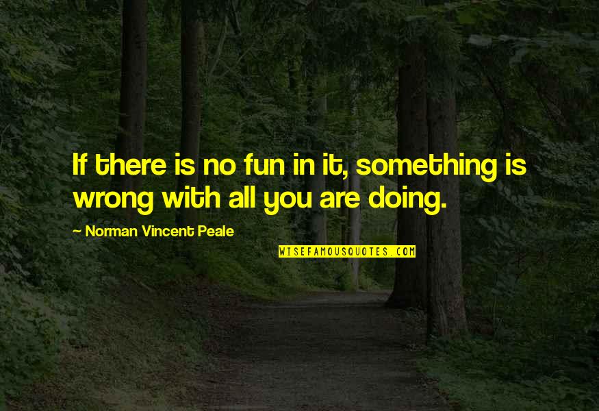 You're Doing It Wrong Quotes By Norman Vincent Peale: If there is no fun in it, something