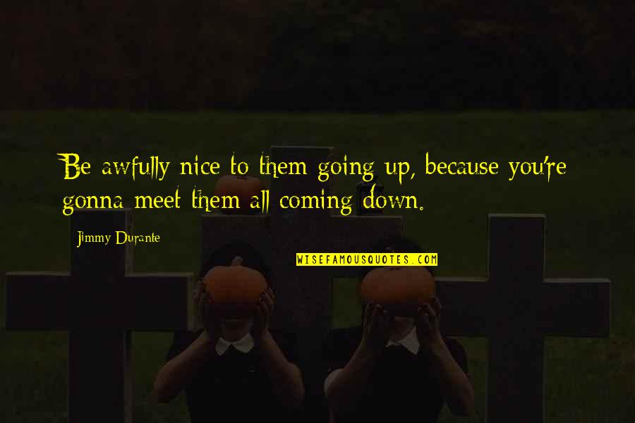 You're Going Down Quotes By Jimmy Durante: Be awfully nice to them going up, because