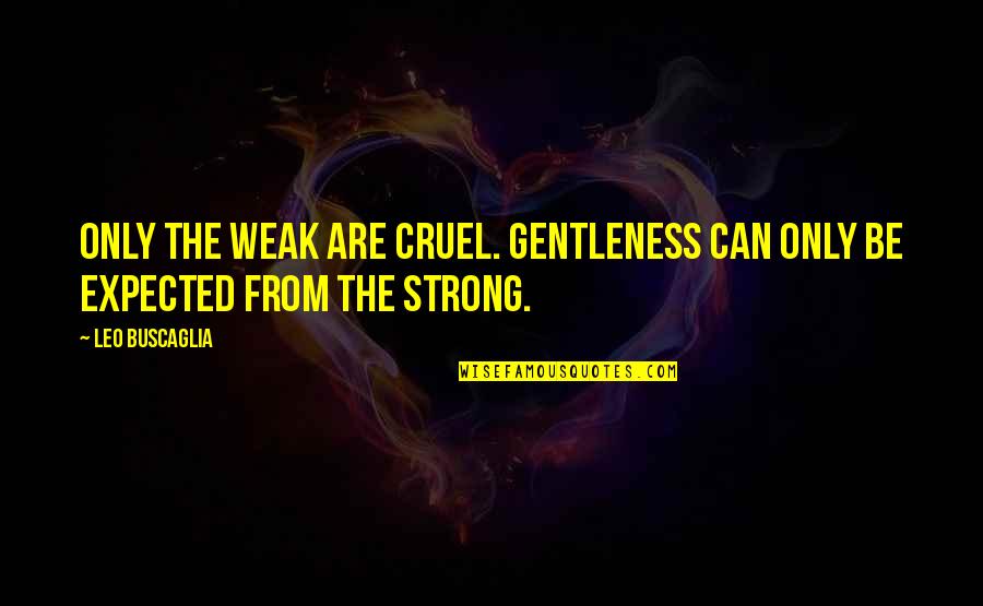 Youre My Everything Boyfriend Quotes By Leo Buscaglia: Only the weak are cruel. Gentleness can only