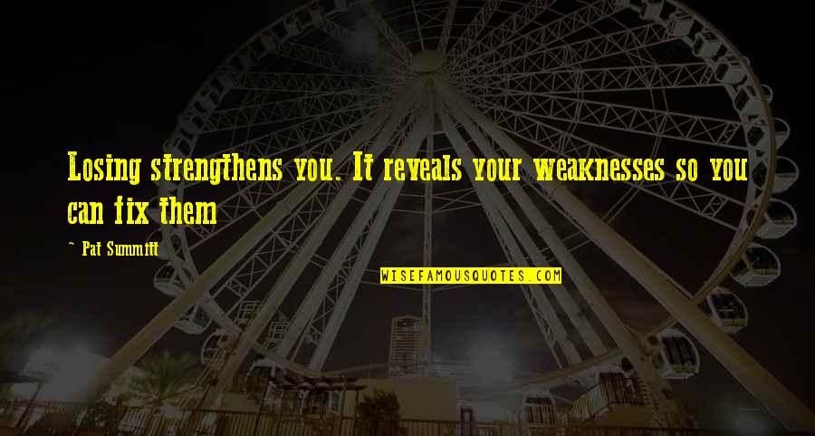 You're My Weakness Quotes By Pat Summitt: Losing strengthens you. It reveals your weaknesses so