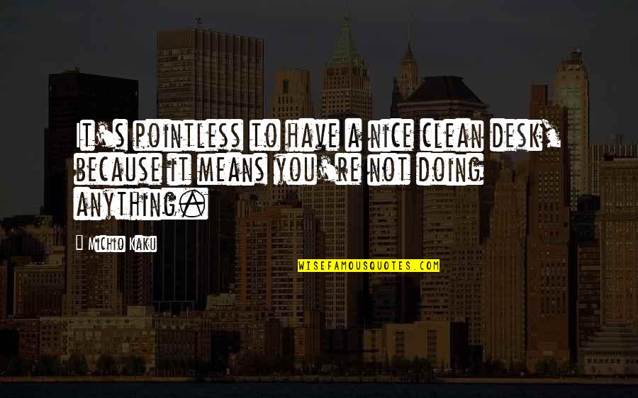 You're Not Nice Quotes By Michio Kaku: It's pointless to have a nice clean desk,