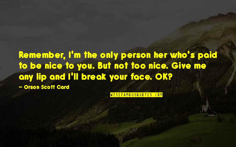 You're Not Nice Quotes By Orson Scott Card: Remember, I'm the only person her who's paid