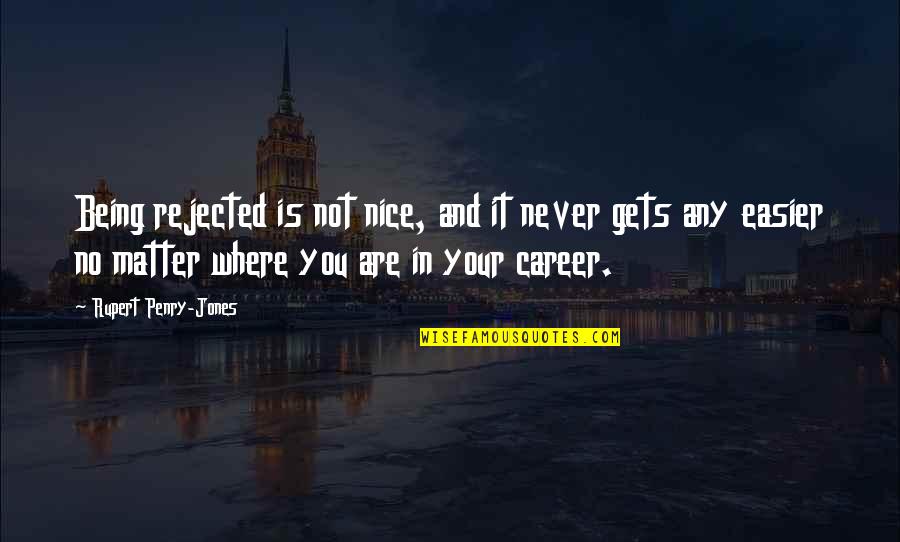 You're Not Nice Quotes By Rupert Penry-Jones: Being rejected is not nice, and it never