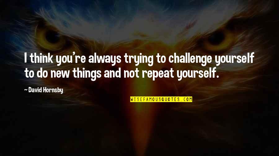 You're Not Trying Quotes By David Hornsby: I think you're always trying to challenge yourself