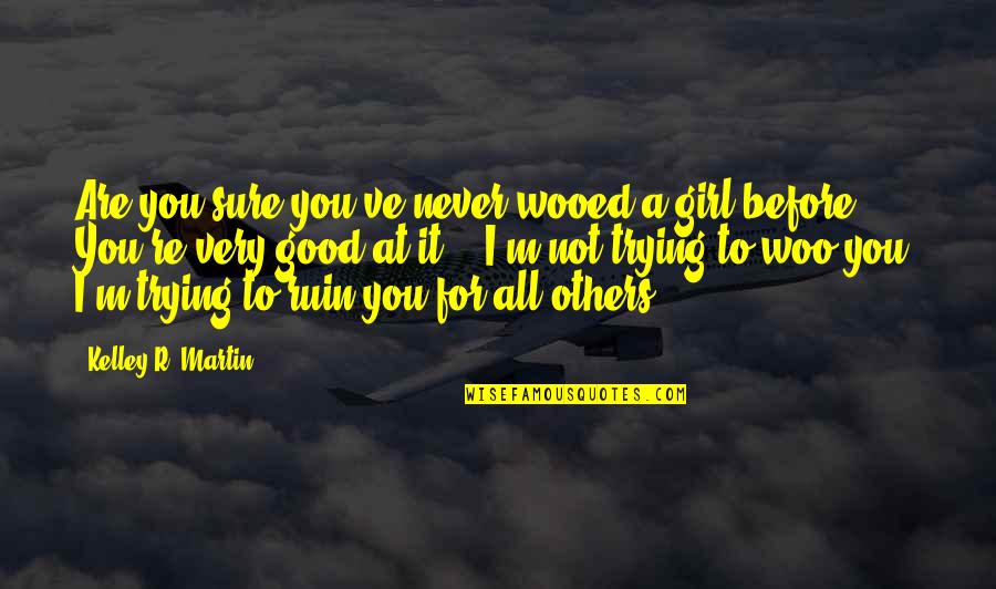 You're Not Trying Quotes By Kelley R. Martin: Are you sure you've never wooed a girl