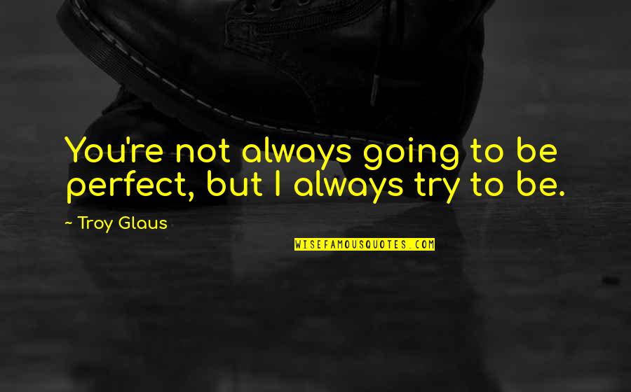 You're Not Trying Quotes By Troy Glaus: You're not always going to be perfect, but