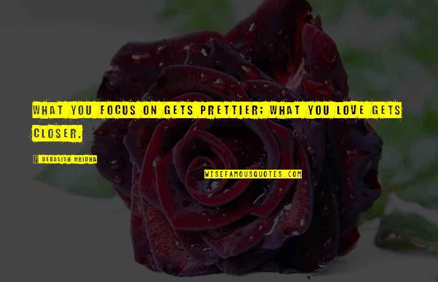 You're Prettier Quotes By Debasish Mridha: What you focus on gets prettier; what you