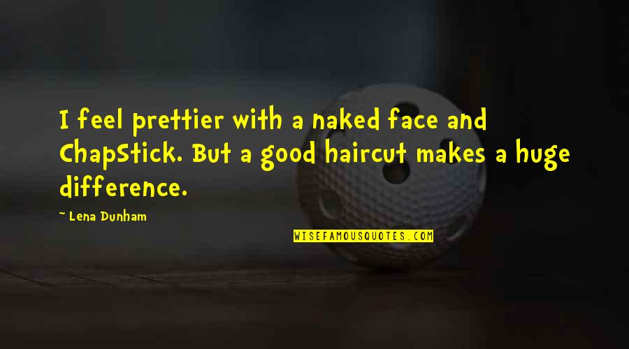 You're Prettier Quotes By Lena Dunham: I feel prettier with a naked face and