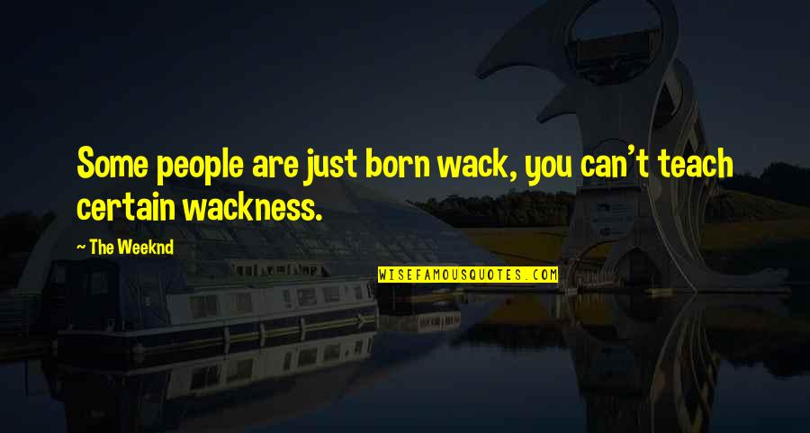 You're So Wack Quotes By The Weeknd: Some people are just born wack, you can't