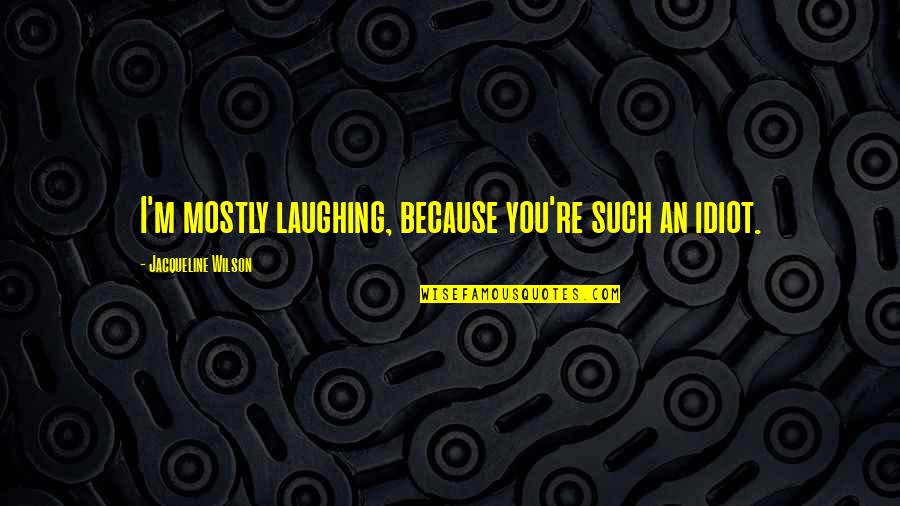 You're Such An Idiot Quotes By Jacqueline Wilson: I'm mostly laughing, because you're such an idiot.