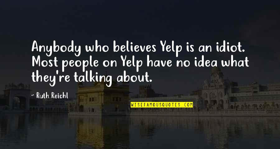 You're Such An Idiot Quotes By Ruth Reichl: Anybody who believes Yelp is an idiot. Most