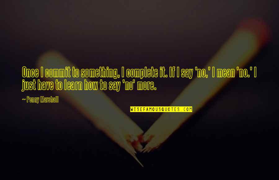 Youre The Best Daddy Quotes By Penny Marshall: Once I commit to something, I complete it.