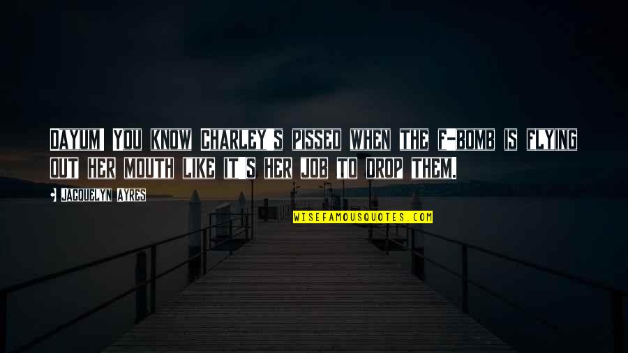 You're The Bomb Quotes By Jacquelyn Ayres: Dayum! You know Charley's pissed when the f-bomb