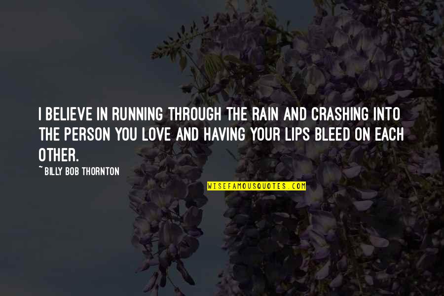 You're The Only Person I Love Quotes By Billy Bob Thornton: I believe in running through the rain and