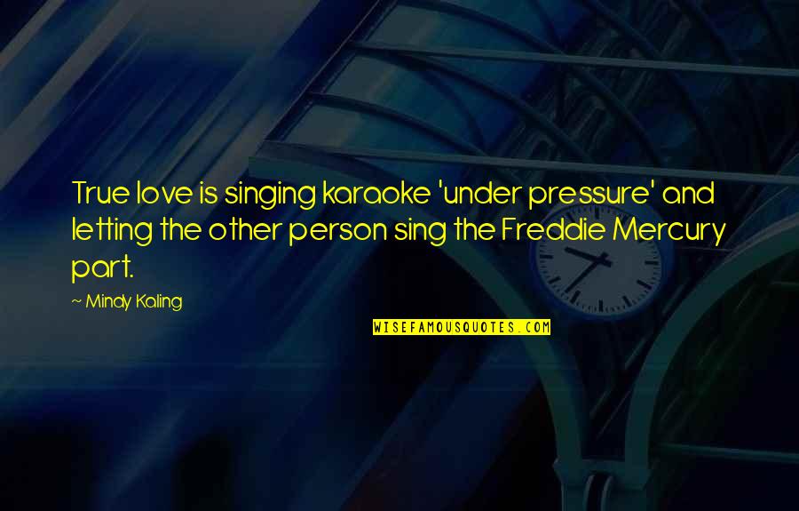 You're The Only Person I Love Quotes By Mindy Kaling: True love is singing karaoke 'under pressure' and