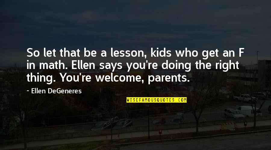 You're Welcome Quotes By Ellen DeGeneres: So let that be a lesson, kids who