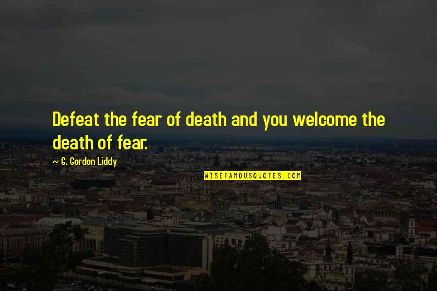 You're Welcome Quotes By G. Gordon Liddy: Defeat the fear of death and you welcome