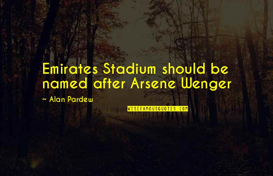 Yours Forever Song Quotes By Alan Pardew: Emirates Stadium should be named after Arsene Wenger