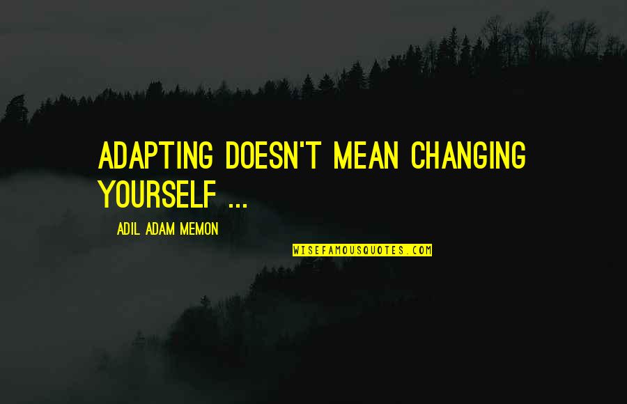 Yourself Changing Quotes By Adil Adam Memon: Adapting doesn't mean changing yourself ...