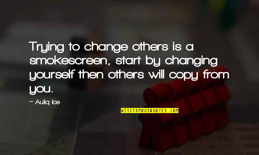 Yourself Changing Quotes By Auliq Ice: Trying to change others is a smokescreen, start