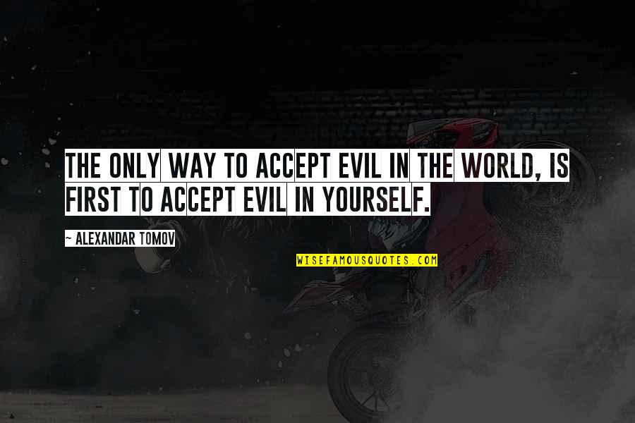 Yourself First Quotes By Alexandar Tomov: The only way to accept evil in the